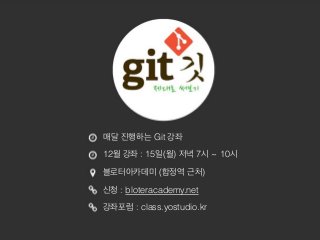 매달 진행하는 Git 강좌 
12월 강좌 : 15일(월) 저녁 7시 ~ 10시 
블로터아카데미 (합정역 근처) 
신청 : bloteracademy.net 
강좌포럼 : class.yostudio.kr 
