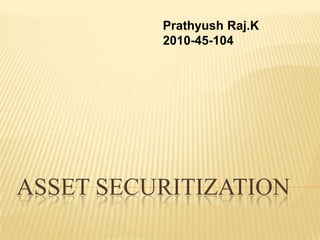 Prathyush Raj.K
          2010-45-104




ASSET SECURITIZATION
 
