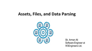 Assets, Files, and Data Parsing
Sk. Arman Ali
Software Engineer at
W3Engineers Ltd.
 