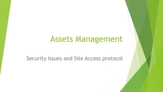 Assets Management
Security Issues and Site Access protocol
 