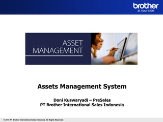 © 2016 PT Brother International Sales Indonesia. All Rights Reserved.
Assets Management System
Doni Kuswaryadi – PreSales
PT Brother International Sales Indonesia
 