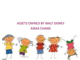 ASSETS OWNED BY WALT DISNEY
ASMA CHAND
 