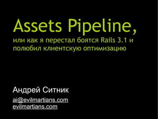 Assets Pipeline,
или как я перестал боятся Rails 3.1 и
полюбил клиентскую оптимизацию




Андрей Ситник
ai@evilmartians.com
evilmartians.com
 