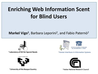 Enriching Web Information Scent for Blind Users Markel Vigo1, Barbara Leporini2, and Fabio Paternò2 1 Laboratory of HCI for Special Needs 2 Human Interfaces in Information Systems 1 University of the Basque Country 2 Italian National Research Council 