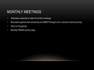 Monthly MeetingsAttendees expected to attend monthly meetingsBrainstorm games that will portray an ASSET through a fun, hands on activity duringTest run the gamesMonthly FRESH activity days