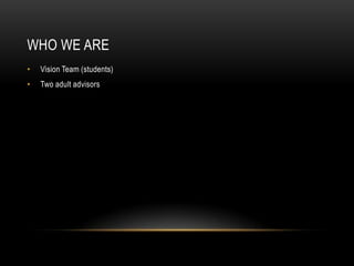 Who We Are	Vision Team (students)Two adult advisors