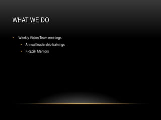 What We DoWeekly Vision Team meetingsAnnual leadership trainings FRESH Mentors