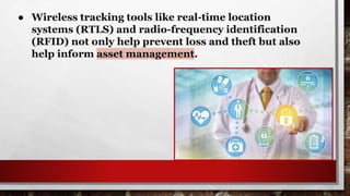 ● Wireless tracking tools like real-time location
systems (RTLS) and radio-frequency identification
(RFID) not only help prevent loss and theft but also
help inform asset management.
 