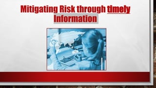 Mitigating Risk through timely
Information
 