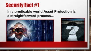 Security Fact #1
In a predicable world Asset Protection is
a straightforward process…
 