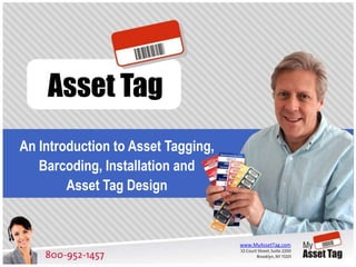 Asset Tag
An Introduction to Asset Tagging,
   Barcoding, Installation and
        Asset Tag Design


                                    www.MyAssetTag.com
 
