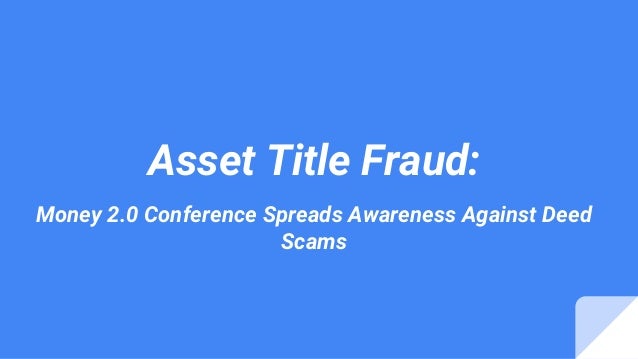 Asset Title Fraud:
Money 2.0 Conference Spreads Awareness Against Deed
Scams
 