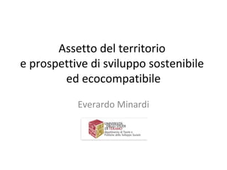 Assetto del territorio
e prospettive di sviluppo sostenibile
ed ecocompatibile
Everardo Minardi
 
