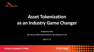Asset	Tokenization
as	an	Industry	Game	Changer
Jongseung Kim
SK telecom Blockchain Business Development Unit
2018. 9. 12
 