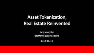 Asset Tokenization,
Real Estate Reinvented
Jongseung Kim
(deframing@gmail.com)
2018. 11. 13
 
