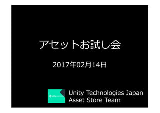アセットお試し会
2017年02⽉14⽇
Unity Technologies Japan
Asset Store Team
 