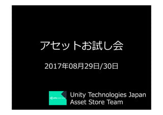 アセットお試し会
2017年08⽉29⽇/30⽇
Unity Technologies Japan
Asset Store Team
 