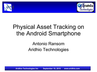 Physical Asset Tracking on the Android Smartphone Antonio Ransom Aridhio Technologies 