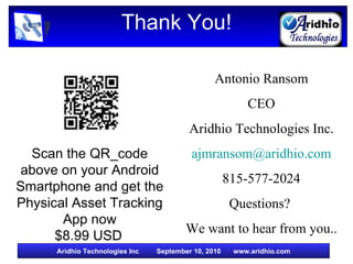 Thank You! Antonio Ransom CEO Aridhio Technologies Inc. [email_address] 815-577-2024 Questions?  We want to hear from you.. Scan the QR_code above on your Android Smartphone and get the  Physical Asset Tracking App now $8.99 USD   