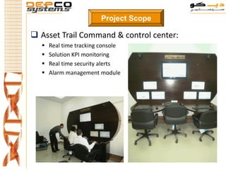 Project Scope

 Asset Trail Command & control center:
     Real time tracking console
     Solution KPI monitoring
     Real time security alerts
     Alarm management module
 