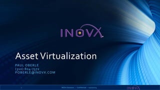 Asset Virtualization
PA U L O B E R L E
( 3 1 0 ) 8 0 4- 75 72
P O B E R L E@I NOVX. CO M

1

INOVx Solutions – Confidential – 02/07/2014

 
