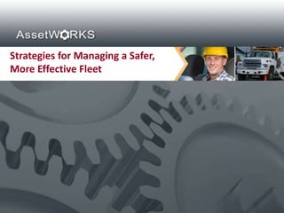 Strategies for Managing a Safer,
More Effective Fleet




 Proprietary and Confidential. Copyright © 2012 AssetWorks Inc. All rights reserved.
 
