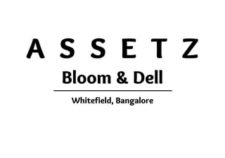 A S S E T Z
Bloom & Dell
Whitefield, Bangalore
 