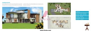 T U R Q U O I S E
These are elegant super luxury designer villas situated alongside the picturesquely
beautiful golf greens. The structure is a simple and straight forward response to the
sprawling golf course. The use of generous roaming verandahs provide a strong feeling
of openness. There is an open well-groomed garden in the rear which flows into the
golf course. The walkway court with a glass façade enhances connection between the
open garden and built spaces.
4 Bedrooms
Ground & First Floor with Terrace
Plot Area - 10,638 - 14,701 sq.ft.
Villa Area - 5,365 sq.ft.
Terrace Area -1,951 sq.ft.
Deck Area - 1,106 sq.ft.
First Floor
Ground Floor
www.Zricks.com
 
