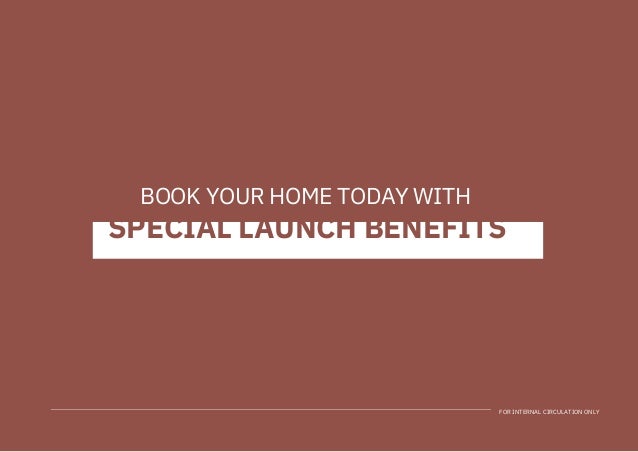 FOR INTERNAL CIRCULATION ONLY
SPECIAL LAUNCH BENEFITS
BOOK YOUR HOME TODAY WITH
 