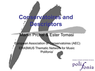 Conservatoires and Descriptors Martin Prchal & Ester Tomasi European Association of Conservatoires (AEC) ERASMUS Thematic Network for Music ‘Polifonia’ 