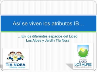 …En los diferentes espacios del Liceo Los Alpes y Jardín Tía Nora Así se viven los atributos IB… 