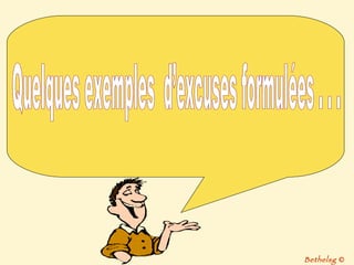 Quelques exemples  d’excuses formulées . . . Bethelsg  © 