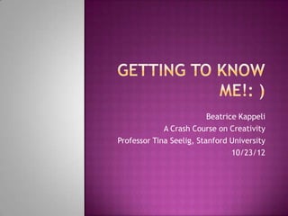 Beatrice Kappeli
             A Crash Course on Creativity
Professor Tina Seelig, Stanford University
                                 10/23/12
 