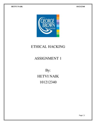 HETVI NAIK 101212340
Page | 1
ETHICAL HACKING
ASSIGNMENT 1
By:
HETVI NAIK
101212340
 
