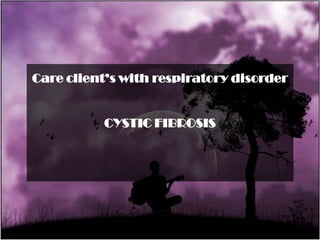 Care client’s with respiratory disorder


          CYSTIC FIBROSIS
 
