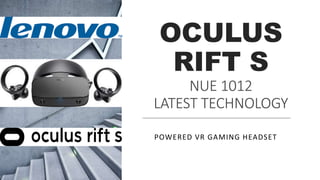 OCULUS
RIFT S
NUE 1012
LATEST TECHNOLOGY
POWERED VR GAMING HEADSET
 