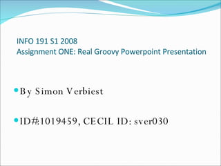 INFO 191 S1 2008  Assignment ONE: Real Groovy Powerpoint Presentation ,[object Object],[object Object]