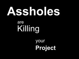 Assholes are Killing your Project 