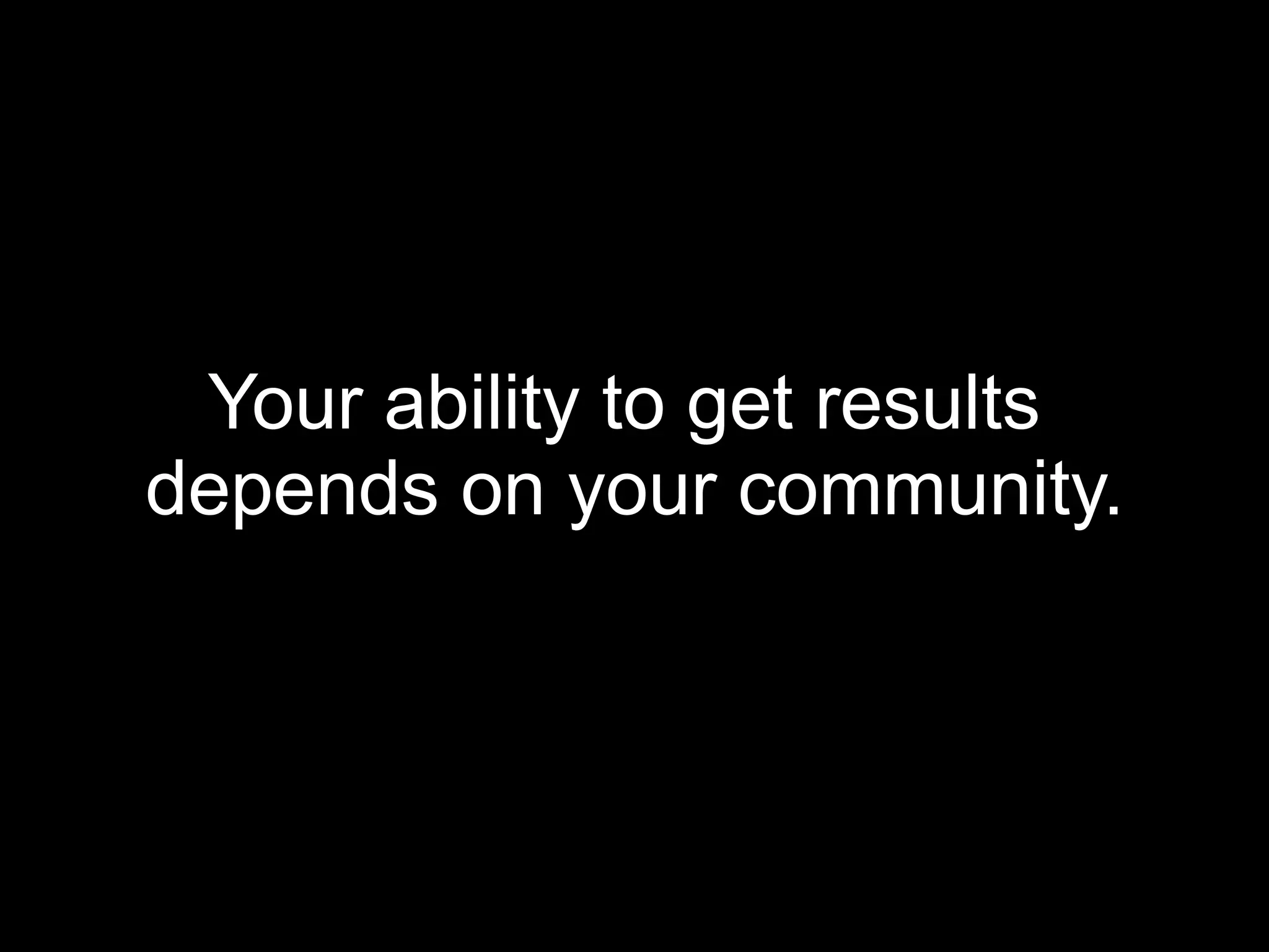 Your ability to get results  depends on your community. 