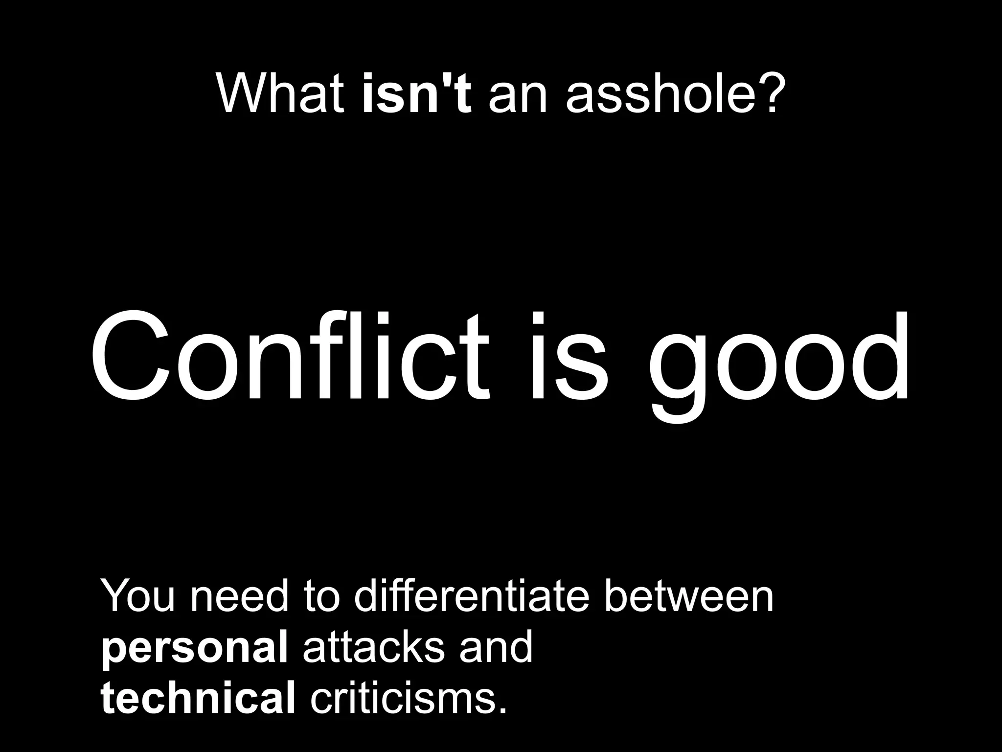 What  isn't  an asshole? Conflict is good You need to differentiate between  personal  attacks and  technical  criticisms. 