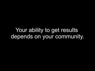Your ability to get results  depends on your community. 