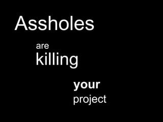 Assholes are killing your project 