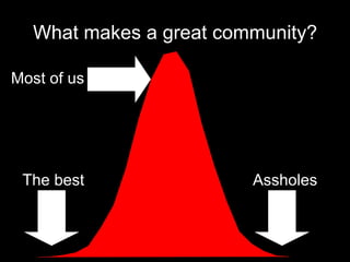 What makes a great community? The best Assholes Most of us 