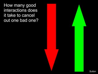 How many good
interactions does
it take to cancel
out one bad one?




                    Sutton
 