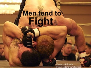 Men tend to
 Fight



         Pearson & Porath
         Flickr: undergroundbastard
 