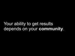 Your ability to get results
depends on your community.
 