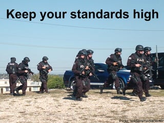 Keep your standards high




                 Flickr: soldiersmediacenter
 