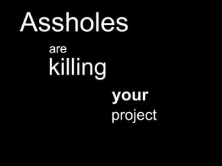 Assholes
  are
  killing
            your
            project
 