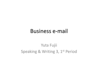 Business e-mail

          Yuta Fujii
Speaking & Writing 3, 1st Period
 