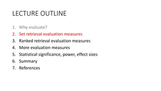 LECTURE OUTLINE
1. Why evaluate?
2. Set retrieval evaluation measures
3. Ranked retrieval evaluation measures
4. More eval...